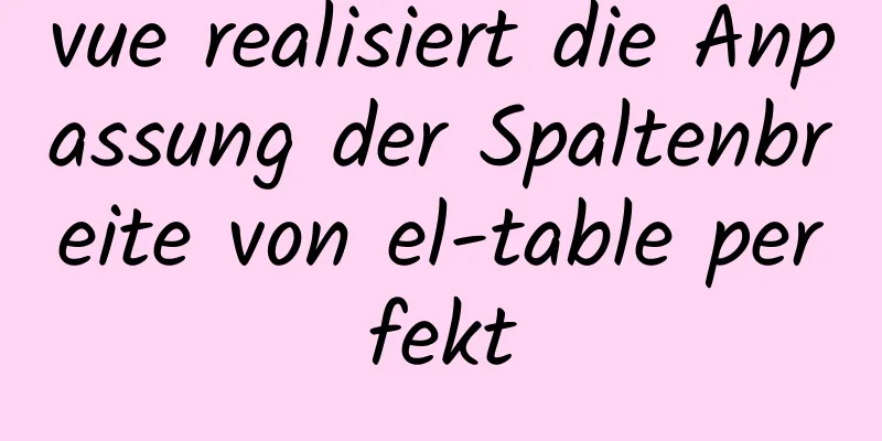vue realisiert die Anpassung der Spaltenbreite von el-table perfekt